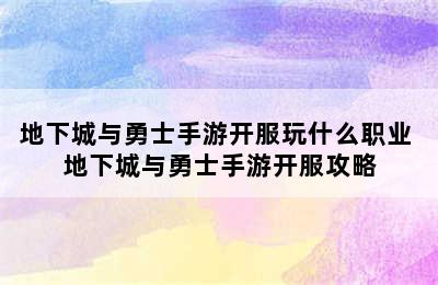 地下城与勇士手游开服玩什么职业 地下城与勇士手游开服攻略